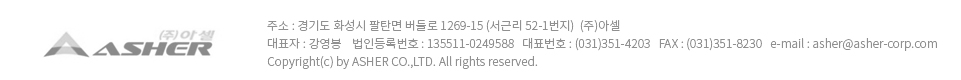 Address : 1269-15, Beodeul-ro, Hwaseong-city, Gyeonggi-do, Rep of Korea
President : Kang Yeong Bong    Registration No. : 135511-0249588TEL : (82) 31-351-4203   FAX : (82)V31-351-8230   e-mail : asher@asher-corp.com
Copyright(c) by ASHER CO.,LTD. All rights reserved.
