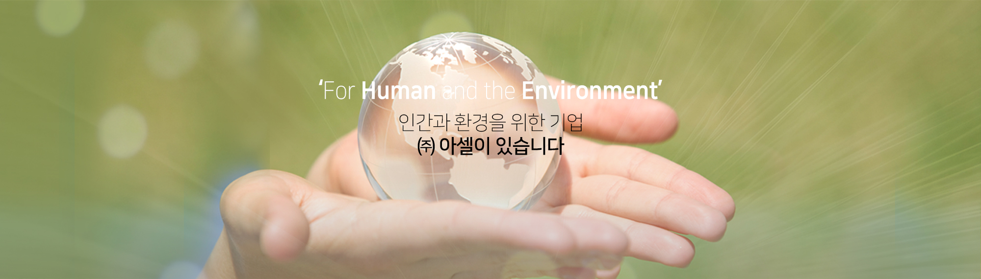 For Human and the Environment, 인간과 환경을 위한 기업  ㈜ 아셀이 있습니다